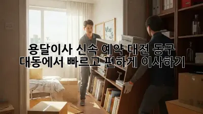 용달이사 신속 예약: 대전 동구 대동에서 빠르고 편하게 이사하기