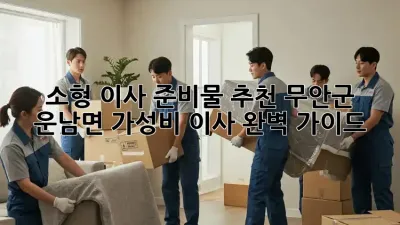 소형 이사 준비물 추천: 무안군 운남면 가성비 이사 완벽 가이드
