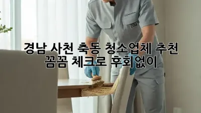 ✨ 경남 사천 축동 청소업체 추천! 🏠 꼼꼼 체크로 후회없이! 🧹